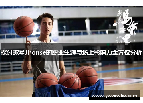 探讨球星Jhonse的职业生涯与场上影响力全方位分析