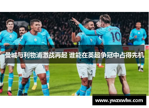 曼城与利物浦激战再起 谁能在英超争冠中占得先机