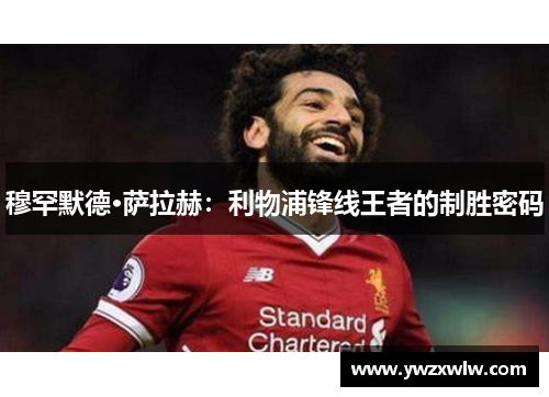 穆罕默德·萨拉赫:利物浦锋线王者的制胜密码