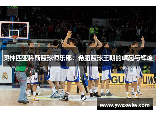 奥林匹亚科斯篮球俱乐部:希腊篮球王朝的崛起与辉煌 奥林匹亚科斯篮球俱乐部:希腊篮球王朝的崛起与辉煌