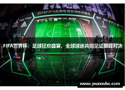 FIFA世界杯:足球狂欢盛宴,全球球迷共同见证巅峰对决 FIFA世界杯:足球狂欢盛宴,全球球迷共同见证巅峰对决