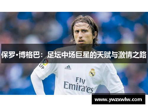 保罗·博格巴:足坛中场巨星的天赋与激情之路
