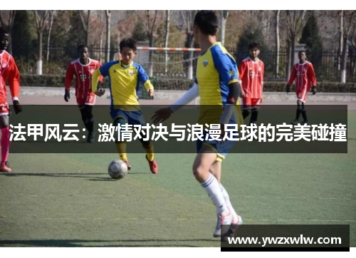 法甲风云:激情对决与浪漫足球的完美碰撞