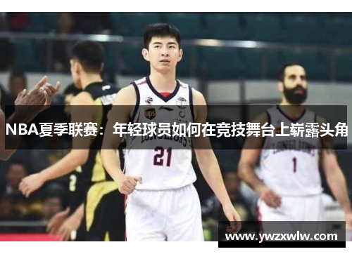 NBA夏季联赛:年轻球员如何在竞技舞台上崭露头角