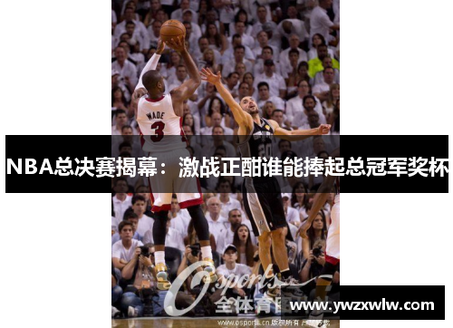 NBA总决赛揭幕:激战正酣谁能捧起总冠军奖杯