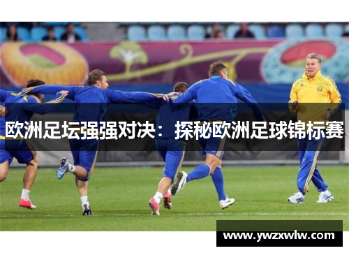 欧洲足坛强强对决:探秘欧洲足球锦标赛