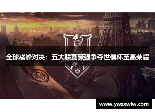 全球巅峰对决:五大联赛豪强争夺世俱杯至高荣耀