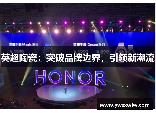 英超陶瓷:突破品牌边界,引领新潮流