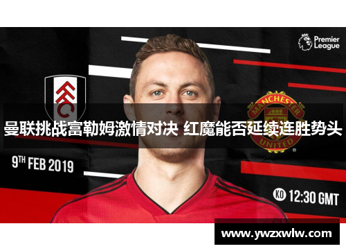 曼联挑战富勒姆激情对决 红魔能否延续连胜势头