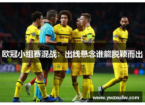 欧冠小组赛混战:出线悬念谁能脱颖而出
