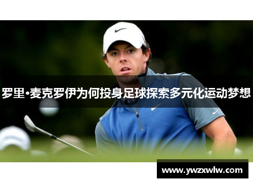 罗里·麦克罗伊为何投身足球探索多元化运动梦想