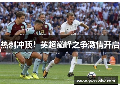 热刺冲顶!英超巅峰之争激情开启
