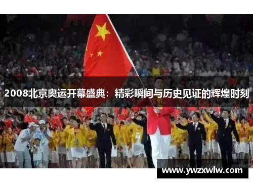 2008北京奥运开幕盛典:精彩瞬间与历史见证的辉煌时刻